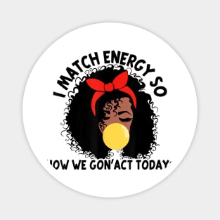 I Match Energy So How We Gone Act Today V4 Magnet